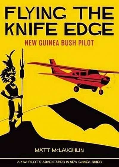 Flying the Knife Edge: New Guinea Bush Pilot, Paperback