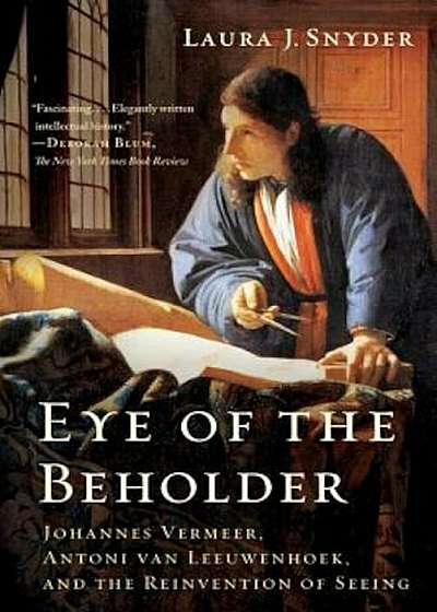 Eye of the Beholder: Johannes Vermeer, Antoni Van Leeuwenhoek, and the Reinvention of Seeing, Paperback