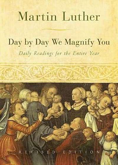Day by Day We Magnify You: Daily Readings for the Entire Year: Selected from the Writings of Martin Luther, Paperback