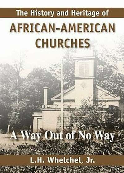 The History & Heritage of African-American Churches: A Way Out of No Way, Paperback