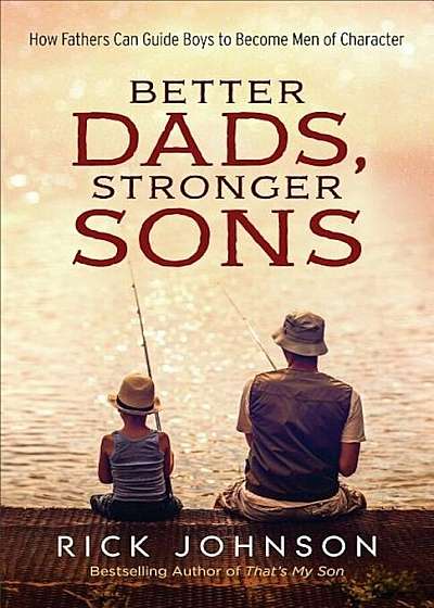 Better Dads, Stronger Sons: How Fathers Can Guide Boys to Become Men of Character, Paperback