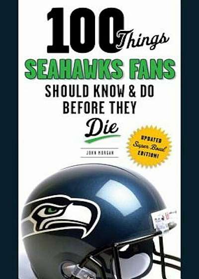 100 Things Seahawks Fans Should Know & Do Before They Die, Super Bowl Edition, Paperback