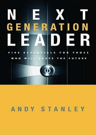 Next Generation Leader: Five Essentials for Those Who Will Shape the Future, Hardcover