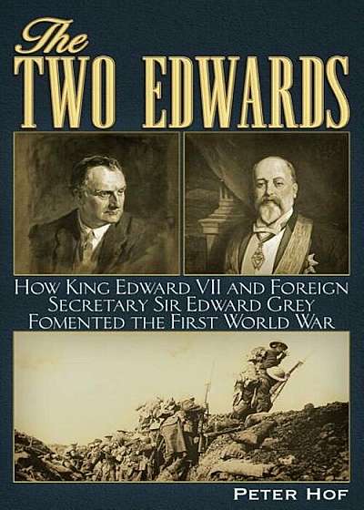 The Two Edwards: How King Edward VII and Foreign Secretary Sir Edward Grey Fomented the First World War, Paperback
