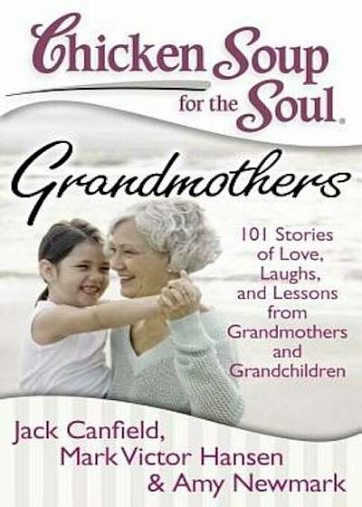 Chicken Soup for the Soul: Grandmothers: 101 Stories of Love, Laughs, and Lessons from Grandmothers and Grandchildren, Paperback