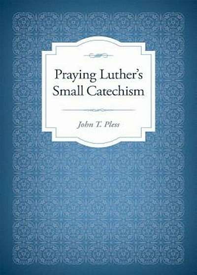 Praying Luther's Small Catechism, Paperback