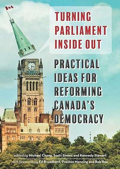Turning Parliament Inside Out: Practical Ideas for Reforming Canada's Democracy, Paperback