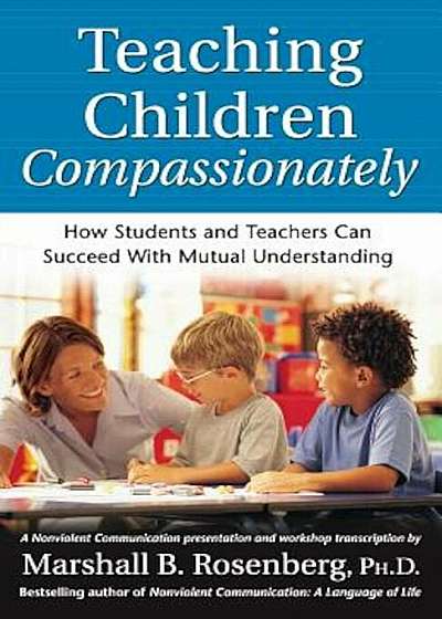 Teaching Children Compassionately: How Students and Teachers Can Succeed with Mutual Understanding, Paperback