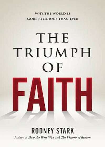 The Triumph of Faith: Why the World Is More Religious Than Ever, Hardcover