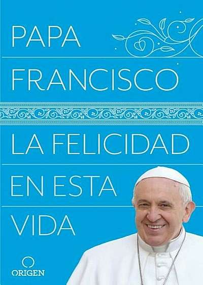 La Felicidad En Esta Vida / Pope Francis: Happiness in This Life, Paperback