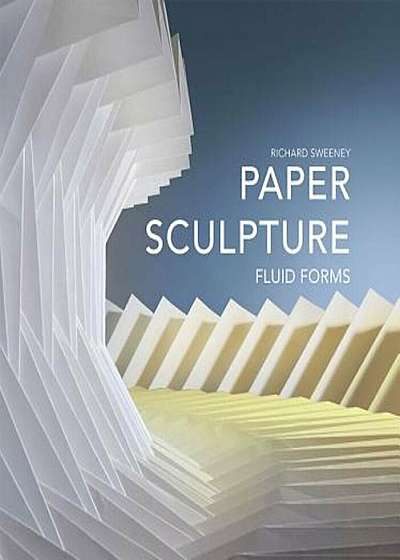 Paper Sculpture: Fluid Forms, Hardcover