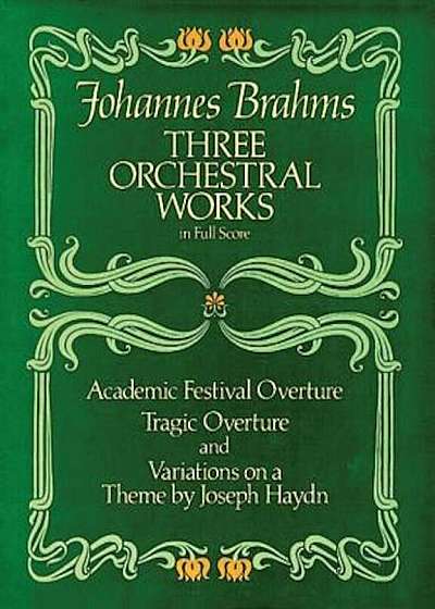 Three Orchestral Works in Full Score: Academic Festival Overture, Tragic Overture and Variations on a Theme by Joseph Haydn, Paperback