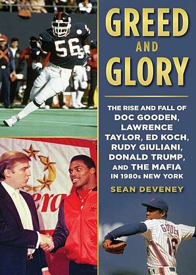Greed and Glory: The Rise and Fall of Doc Gooden, Lawrence Taylor, Ed Koch, Rudy Giuliani, Donald Trump, and the Mafia in 1980s New Yor, Hardcover