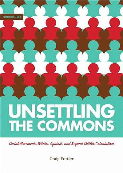 Unsettling the Commons: Social Movements Against, Within, and Beyond Settler Colonialism, Paperback