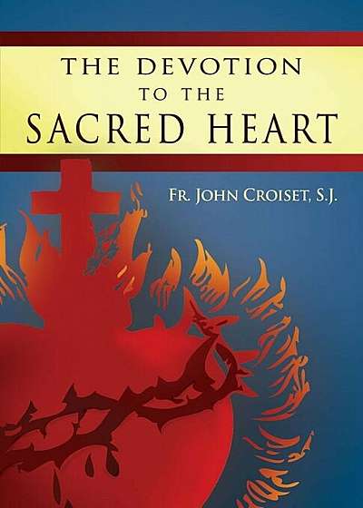 The Devotion to the Sacred Heart of Jesus: How to Practice the Sacred Heart Devotion, Paperback
