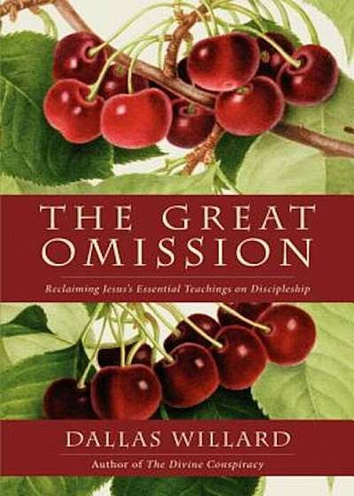 The Great Omission: Reclaiming Jesus's Essential Teachings on Discipleship, Paperback