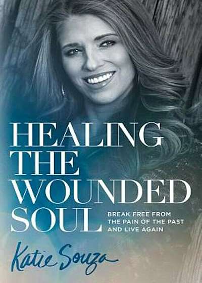 Healing the Wounded Soul: Break Free from the Pain of the Past and Live Again, Paperback
