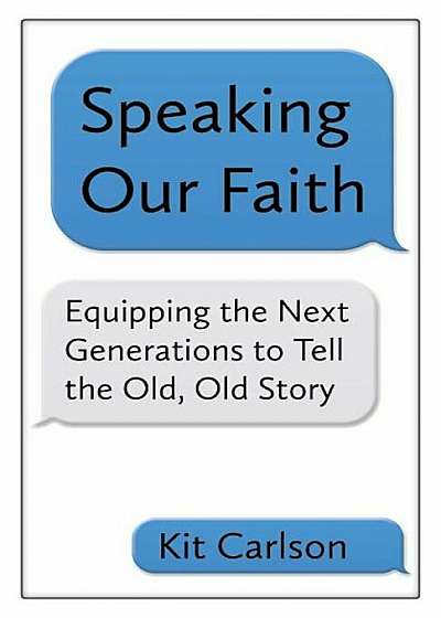 Speaking Our Faith: Equipping the Next Generations to Tell the Old, Old Story, Paperback