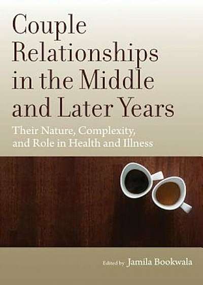 Couple Relationships in the Middle and Later Years: Their Nature, Complexity, and Role in Health and Illness, Hardcover
