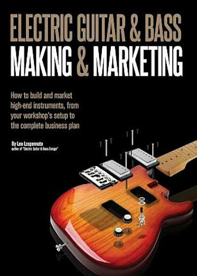 Electric Guitar Making & Marketing: How to Build and Market High-End Instruments, from Your Workshop's Setup to the Complete Business Plan, Paperback