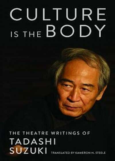 Culture Is the Body: The Theatre Writings of Tadashi Suzuki, Paperback