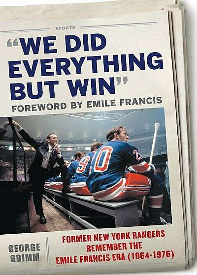 We Did Everything But Win: Former New York Rangers Remember the Emile Francis Era (1964-1976), Hardcover