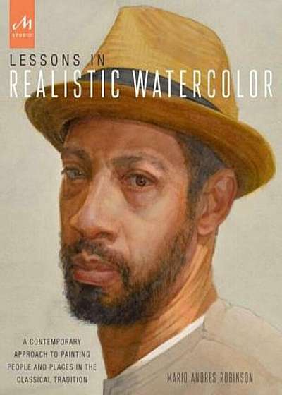 Lessons in Realistic Watercolor: A Contemporary Approach to Painting People and Places in the Classical Tradition, Paperback