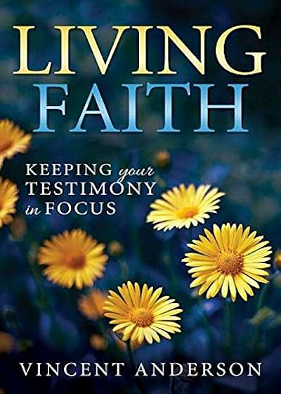 Living Faith: Bringing Your Testimony Into Focus, Paperback
