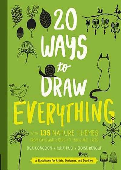 20 Ways to Draw Everything: With 135 Nature Themes from Cats and Tigers to Tulips and Trees, Paperback