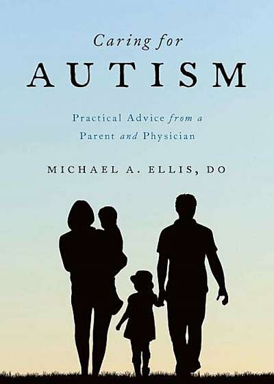 Caring for Autism: Practical Advice from a Parent and Physician, Paperback