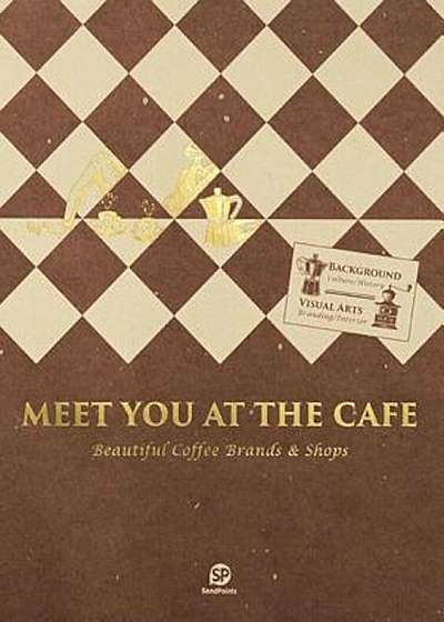 Meet You at the Cafe: Beautiful Coffee Brands & Shops, Paperback