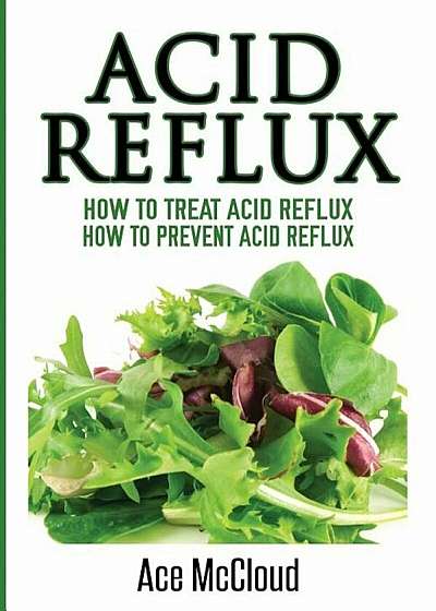 Acid Reflux: How to Treat Acid Reflux: How to Prevent Acid Reflux, Paperback