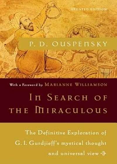 In Search of the Miraculous: The Definitive Exploration of G. I. Gurdjieff's Mystical Thought and Universal View, Paperback