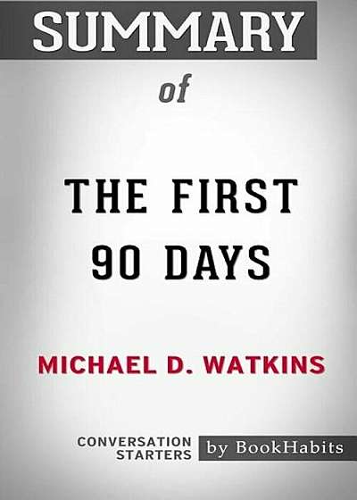 Summary of the First 90 Days by Michael D. Watkins: Conversation Starters, Paperback