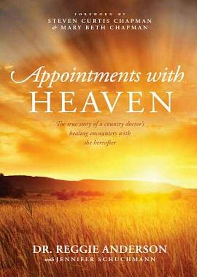 Appointments with Heaven: The True Story of a Country Doctor, His Struggles with Faith and Doubt, and His Healing Encounters with the Hereafter, Paperback