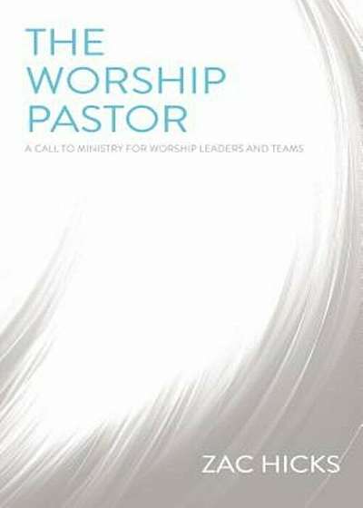 The Worship Pastor: A Call to Ministry for Worship Leaders and Teams, Paperback