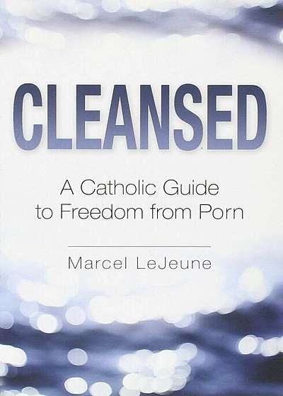 Cleansed: A Catholic Guide to Freedom from Porn, Paperback
