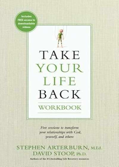 Take Your Life Back: Five Sessions to Transform Your Relationships with God, Yourself, and Others, Paperback