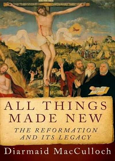 All Things Made New: The Reformation and Its Legacy, Hardcover
