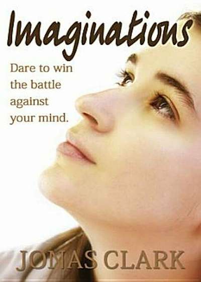 Imaginations: Dare to Win the Battle Against Your Mind., Paperback