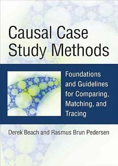 Causal Case Study Methods: Foundations and Guidelines for Comparing, Matching, and Tracing, Paperback