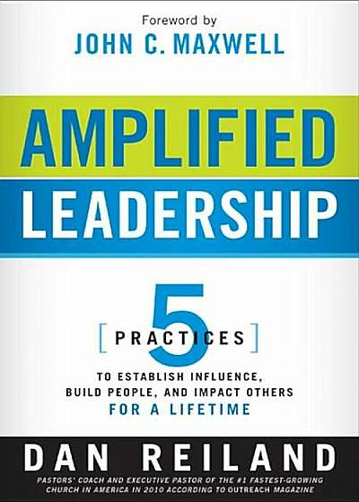 Amplified Leadership: 5 Practices to Establish Influence, Build People, and Impact Others for a Lifetime, Paperback