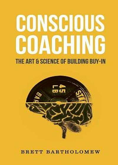 Conscious Coaching: The Art and Science of Building Buy-In, Paperback