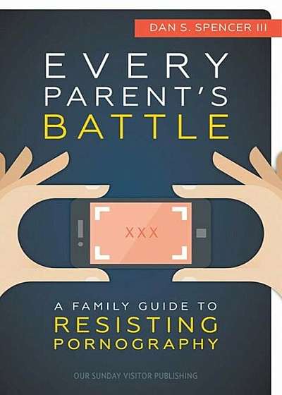 Every Parents' Battle: A Family Guide to Resisting Pornography, Paperback