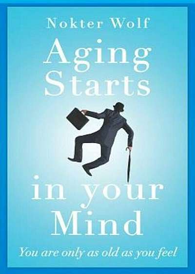 Aging Starts in Your Mind: You're Only as Old as You Feel, Paperback