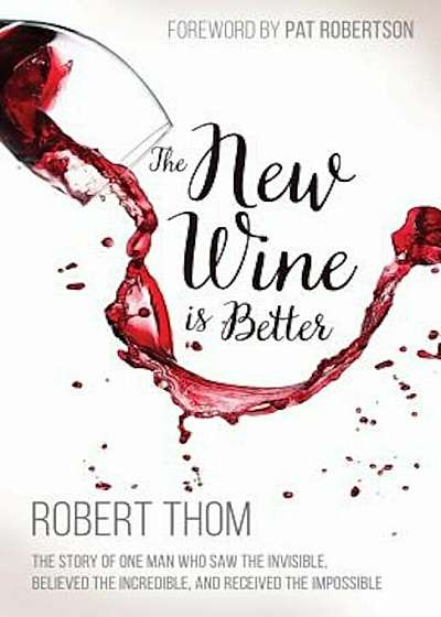 The New Wine Is Better: The Story of One Man Who Saw the Invisible, Believed the Incredible, and Recieved the Impossible, Paperback