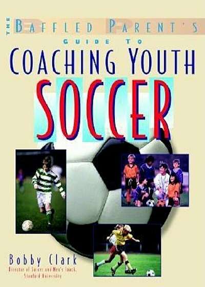 The Baffled Parent's Guide to Coaching Youth Soccer, Paperback