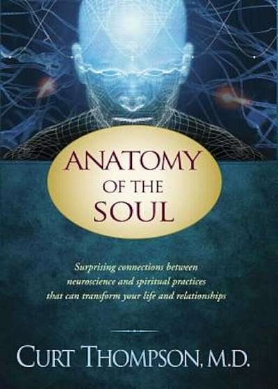 Anatomy of the Soul: Surprising Connections Between Neuroscience and Spiritual Practices That Can Transform Your Life and Relationships, Paperback