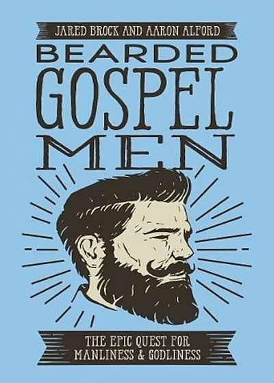Bearded Gospel Men: The Epic Quest for Manliness and Godliness, Paperback