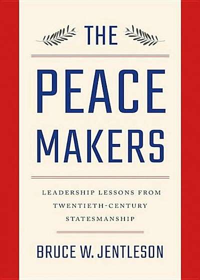 The Peacemakers: Leadership Lessons from Twentieth-Century Statesmanship, Hardcover